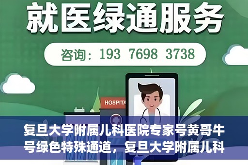 复旦大学附属儿科医院专家号黄哥牛号绿色特殊通道，复旦大学附属儿科医院专家号绿色通道，黄哥牛号特殊通道揭秘