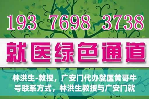 林洪生-教授，广安门代办就医黄哥牛号联系方式，林洪生教授与广安门就医黄哥，背后的故事与联系方式揭秘