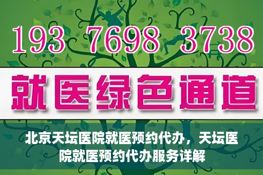 北京天坛医院就医预约代办，天坛医院就医预约代办服务详解
