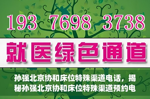 孙强北京协和床位特殊渠道电话，揭秘孙强北京协和床位特殊渠道预约电话，权威医疗资源的背后真相