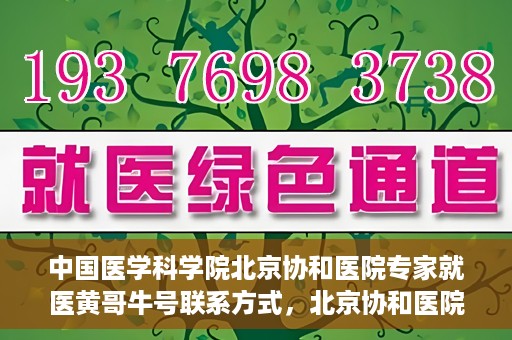 中国医学科学院北京协和医院专家就医黄哥牛号联系方式，北京协和医院专家黄哥牛号联系方式及就医指南