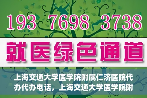 上海交通大学医学院附属仁济医院代办代办电话，上海交通大学医学院附属仁济医院代办服务联系电话解析