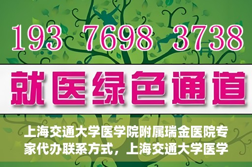 上海交通大学医学院附属瑞金医院专家代办联系方式，上海交通大学医学院附属瑞金医院专家联系方式权威发布