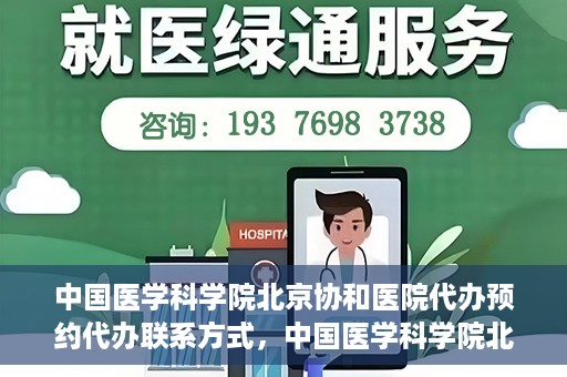中国医学科学院北京协和医院代办预约代办联系方式，中国医学科学院北京协和医院预约挂号代办联系方式解析
