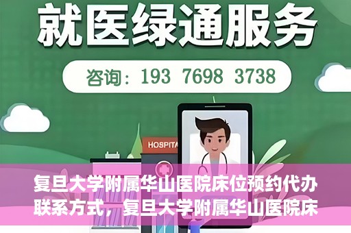 复旦大学附属华山医院床位预约代办联系方式，复旦大学附属华山医院床位预约代办服务咨询热线