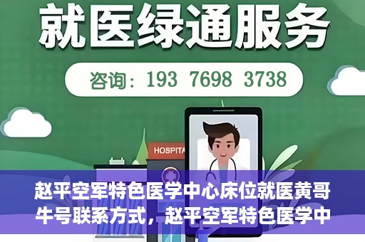 赵平空军特色医学中心床位就医黄哥牛号联系方式，赵平空军特色医学中心床位预约就医攻略，黄哥牛号联系方式揭秘