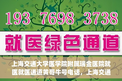 上海交通大学医学院附属瑞金医院就医就医通道黄哥牛号电话，上海交通大学医学院附属瑞金医院就医通道解析，黄哥牛号电话一览