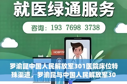 罗渝昆中国人民解放军301医院床位特殊渠道，罗渝昆与中国人民解放军301医院床位特殊渠道揭秘