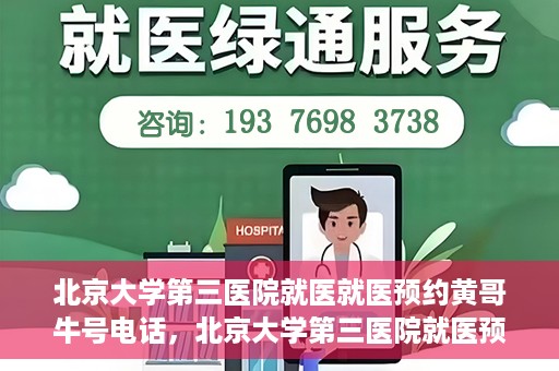 北京大学第三医院就医就医预约黄哥牛号电话，北京大学第三医院就医预约指南，黄哥牛号电话一键预约就医服务