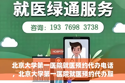 北京大学第一医院就医预约代办电话，北京大学第一医院就医预约代办服务热线