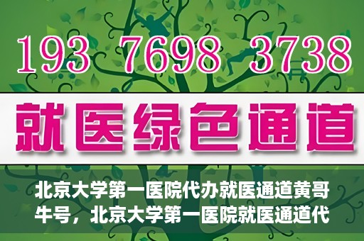 北京大学第一医院代办就医通道黄哥牛号，北京大学第一医院就医通道代办服务黄哥牛号解析