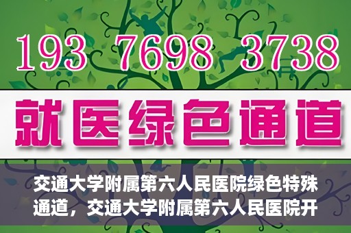 交通大学附属第六人民医院绿色特殊通道，交通大学附属第六人民医院开通绿色特殊通道，助力患者快速就医