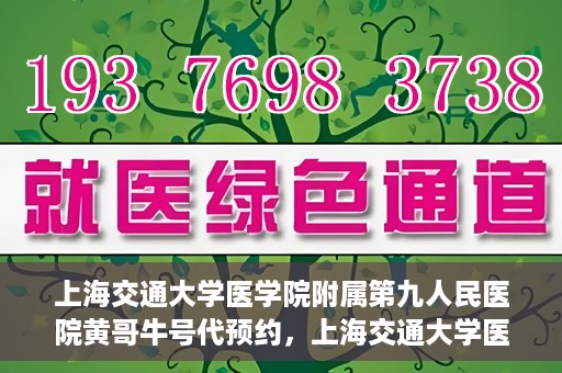 上海交通大学医学院附属第九人民医院黄哥牛号代预约，上海交通大学医学院附属第九人民医院黄哥牛号预约攻略，轻松预约挂号体验
