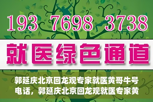 郭延庆北京回龙观专家就医黄哥牛号电话，郭延庆北京回龙观就医专家黄哥牛号电话揭秘