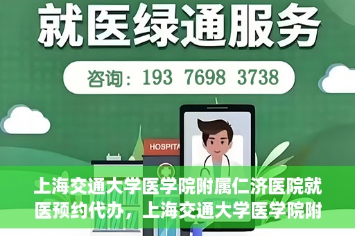 上海交通大学医学院附属仁济医院就医预约代办，上海交通大学医学院附属仁济医院就医预约代办指南