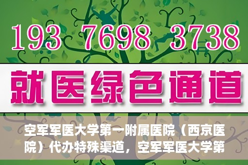 空军军医大学第一附属医院（西京医院）代办特殊渠道，空军军医大学第一附属医院特殊渠道代办服务解析