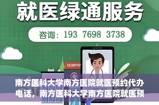 南方医科大学南方医院就医预约代办电话，南方医科大学南方医院就医预约服务热线电话详解
