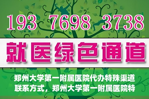 郑州大学第一附属医院代办特殊渠道联系方式，郑州大学第一附属医院特殊渠道联系方式代办服务