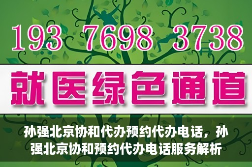 孙强北京协和代办预约代办电话，孙强北京协和预约代办电话服务解析