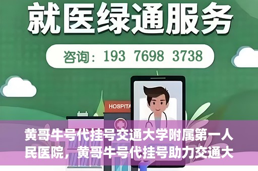 黄哥牛号代挂号交通大学附属第一人民医院，黄哥牛号代挂号助力交通大学附属第一人民医院就医无忧