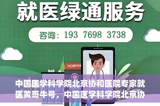 中国医学科学院北京协和医院专家就医黄哥牛号，中国医学科学院北京协和医院专家就医攻略，黄哥牛号解析