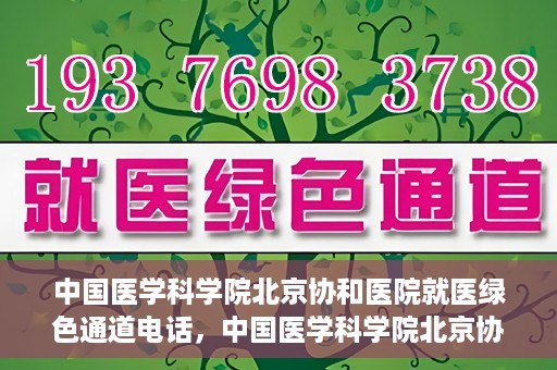 中国医学科学院北京协和医院就医绿色通道电话，中国医学科学院北京协和医院就医绿色通道服务热线介绍