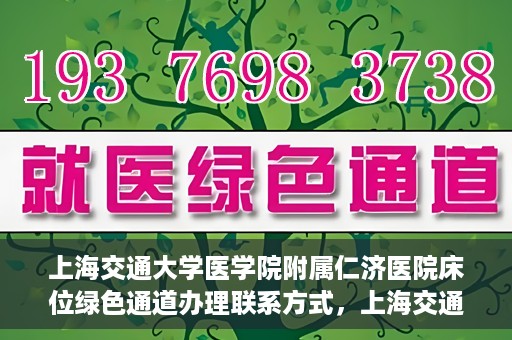 上海交通大学医学院附属仁济医院床位绿色通道办理联系方式，上海交通大学医学院附属仁济医院床位绿色通道联系指南