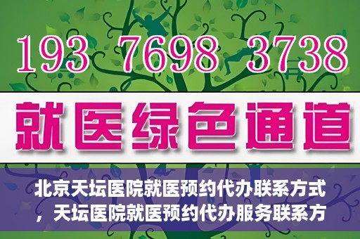 北京天坛医院就医预约代办联系方式，天坛医院就医预约代办服务联系方式解析