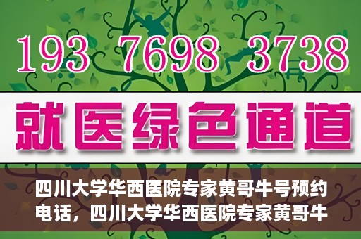 四川大学华西医院专家黄哥牛号预约电话，四川大学华西医院专家黄哥牛预约挂号电话及咨询攻略