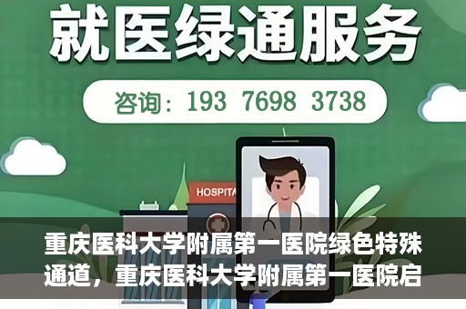 重庆医科大学附属第一医院绿色特殊通道，重庆医科大学附属第一医院启动绿色特殊通道，高效医疗服务的探索与实践