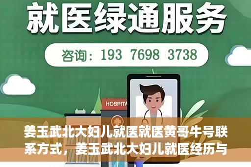 姜玉武北大妇儿就医就医黄哥牛号联系方式，姜玉武北大妇儿就医经历与黄哥牛号联系方式揭秘