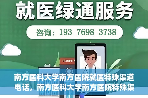 南方医科大学南方医院就医特殊渠道电话，南方医科大学南方医院特殊渠道就医电话详解