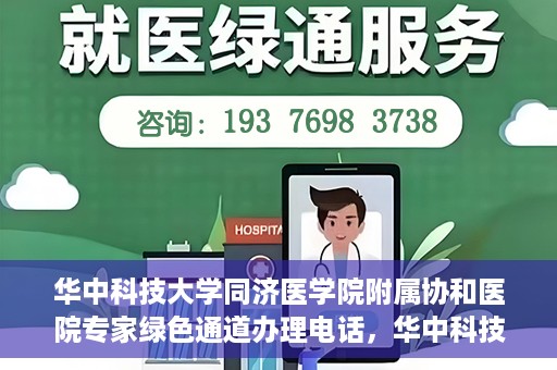 华中科技大学同济医学院附属协和医院专家绿色通道办理电话，华中科技大学同济医学院附属协和医院专家绿色通道服务热线