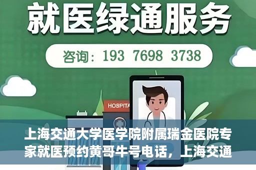 上海交通大学医学院附属瑞金医院专家就医预约黄哥牛号电话，上海交通大学医学院附属瑞金医院专家就医预约热线黄哥牛号电话解读