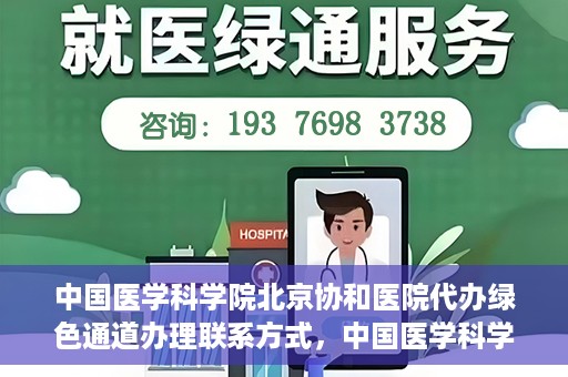 中国医学科学院北京协和医院代办绿色通道办理联系方式，中国医学科学院北京协和医院绿色通道办理流程及联系方式解析