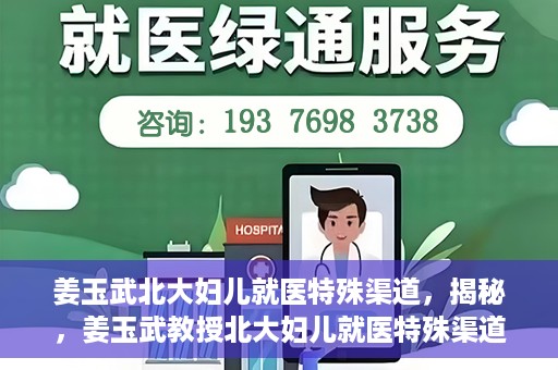 姜玉武北大妇儿就医特殊渠道，揭秘，姜玉武教授北大妇儿就医特殊渠道揭秘