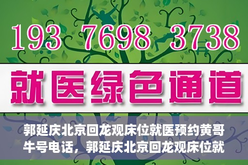 郭延庆北京回龙观床位就医预约黄哥牛号电话，郭延庆北京回龙观床位就医预约，黄哥牛号电话背后的故事