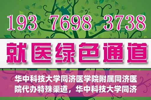 华中科技大学同济医学院附属同济医院代办特殊渠道，华中科技大学同济医院特殊渠道代办服务详解