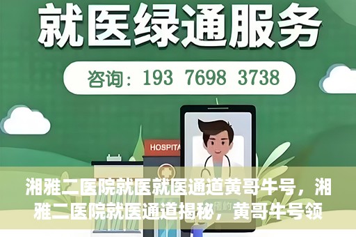 湘雅二医院就医就医通道黄哥牛号，湘雅二医院就医通道揭秘，黄哥牛号领航就医路