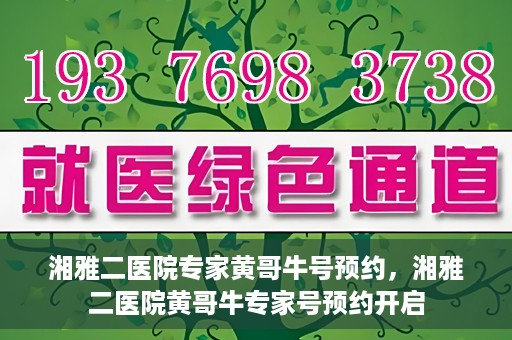湘雅二医院专家黄哥牛号预约，湘雅二医院黄哥牛专家号预约开启