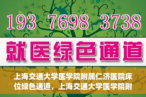 上海交通大学医学院附属仁济医院床位绿色通道，上海交通大学医学院附属仁济医院床位绿色通道，快速就医新通道开启