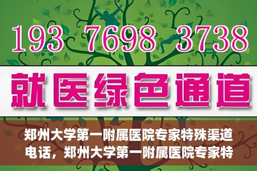 郑州大学第一附属医院专家特殊渠道电话，郑州大学第一附属医院专家特殊渠道电话专线解析
