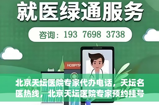 北京天坛医院专家代办电话，天坛名医热线，北京天坛医院专家预约挂号及代办电话服务解析