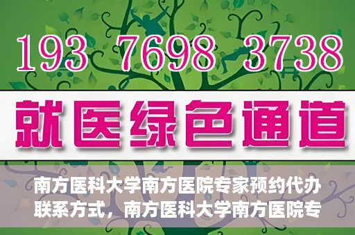 南方医科大学南方医院专家预约代办联系方式，南方医科大学南方医院专家预约代办服务指南，一键联系便捷预约专家服务