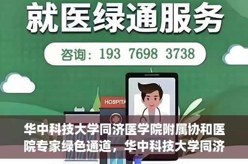 华中科技大学同济医学院附属协和医院专家绿色通道，华中科技大学同济医学院附属协和医院专家绿色通道，专业医疗服务的快速通道