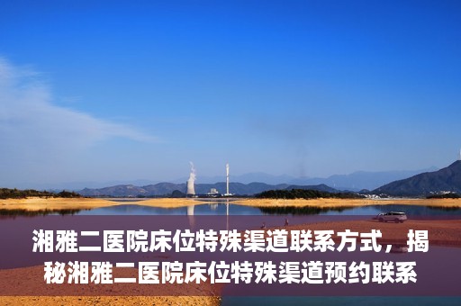 湘雅二医院床位特殊渠道联系方式，揭秘湘雅二医院床位特殊渠道预约联系方式