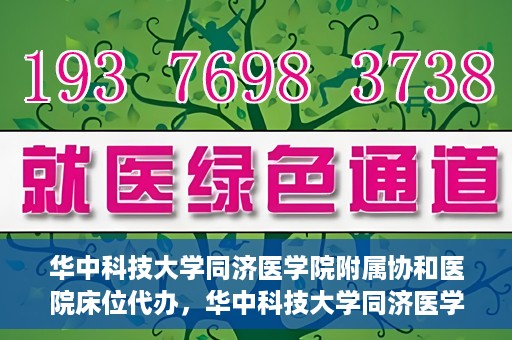 华中科技大学同济医学院附属协和医院床位代办，华中科技大学同济医学院附属协和医院床位代办服务详解