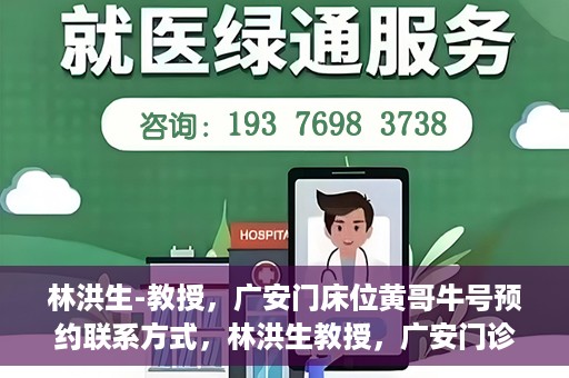 林洪生-教授，广安门床位黄哥牛号预约联系方式，林洪生教授，广安门诊预约联系方式及床位信息揭秘