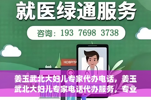 姜玉武北大妇儿专家代办电话，姜玉武北大妇儿专家电话代办服务，专业咨询触手可及