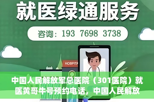 中国人民解放军总医院（301医院）就医黄哥牛号预约电话，中国人民解放军总医院（301医院）黄哥牛号预约电话及就医指南